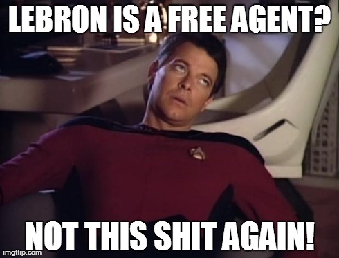 Lebron:  Episode 2 | LEBRON IS A FREE AGENT? NOT THIS SHIT AGAIN! | image tagged in riker eyeroll,memes,funny,reactions,star trek,basketball | made w/ Imgflip meme maker