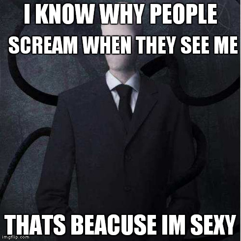 Slenderman Meme | I KNOW WHY PEOPLE THATS BEACUSE IM SEXY SCREAM WHEN THEY SEE ME | image tagged in memes,slenderman | made w/ Imgflip meme maker