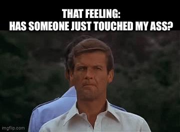 That Feeling Has Someone Just Touched My Ass Imgflip