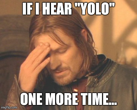 Frustrated Boromir | IF I HEAR "YOLO" ONE MORE TIME... | image tagged in memes,frustrated boromir | made w/ Imgflip meme maker