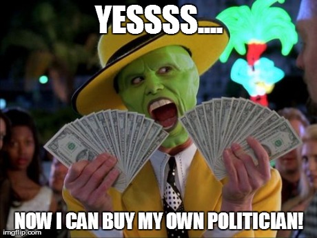 Money Money | YESSSS.... NOW I CAN BUY MY OWN POLITICIAN! | image tagged in memes,money money | made w/ Imgflip meme maker