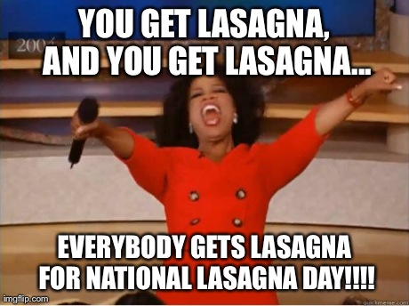 Oprah You Get A Meme | YOU GET LASAGNA, AND YOU GET LASAGNA... EVERYBODY GETS LASAGNA FOR NATIONAL LASAGNA DAY!!!! | image tagged in oprah excited | made w/ Imgflip meme maker