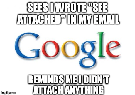 Google | SEES I WROTE "SEE ATTACHED" IN MY EMAIL REMINDS ME I DIDN'T ATTACH ANYTHING | image tagged in google | made w/ Imgflip meme maker