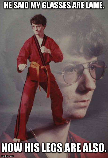 Karate Kyle | HE SAID MY GLASSES ARE LAME. NOW HIS LEGS ARE ALSO. | image tagged in memes,karate kyle | made w/ Imgflip meme maker