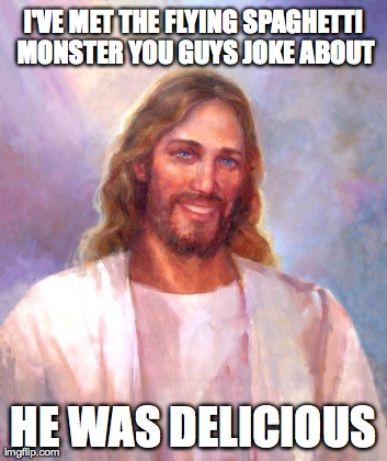 Smiling Jesus | I'VE MET THE FLYING SPAGHETTI MONSTER YOU GUYS JOKE ABOUT HE WAS DELICIOUS | image tagged in memes,smiling jesus | made w/ Imgflip meme maker