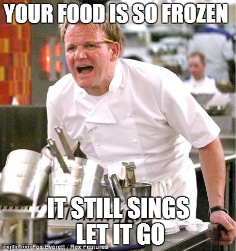 Chef Gordon Ramsay | YOUR FOOD IS SO FROZEN  IT STILL SINGS LET IT GO | image tagged in memes,chef gordon ramsay | made w/ Imgflip meme maker