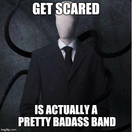 Actually Friendly Slender | GET SCARED IS ACTUALLY A PRETTY BADASS BAND | image tagged in memes,slenderman | made w/ Imgflip meme maker