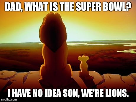 Lion King Meme | DAD, WHAT IS THE SUPER BOWL? I HAVE NO IDEA SON, WE'RE LIONS. | image tagged in memes,lion king | made w/ Imgflip meme maker