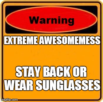 Warning Sign | EXTREME AWESOMEMESS STAY BACK OR WEAR SUNGLASSES | image tagged in memes,warning sign | made w/ Imgflip meme maker