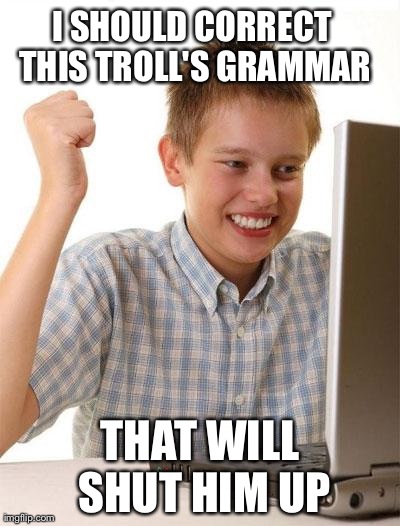 First Day On The Internet Kid Meme | I SHOULD CORRECT THIS TROLL'S GRAMMAR THAT WILL SHUT HIM UP | image tagged in memes,first day on the internet kid,AdviceAnimals | made w/ Imgflip meme maker