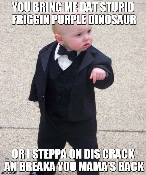 Baby Godfather | YOU BRING ME DAT STUPID FRIGGIN PURPLE DINOSAUR OR I STEPPA ON DIS CRACK AN BREAKA YOU MAMA'S BACK | image tagged in memes,baby godfather | made w/ Imgflip meme maker