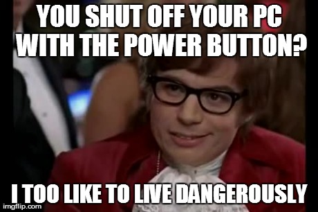 I Too Like To Live Dangerously | YOU SHUT OFF YOUR PC WITH THE POWER BUTTON? I TOO LIKE TO LIVE DANGEROUSLY | image tagged in memes,i too like to live dangerously | made w/ Imgflip meme maker