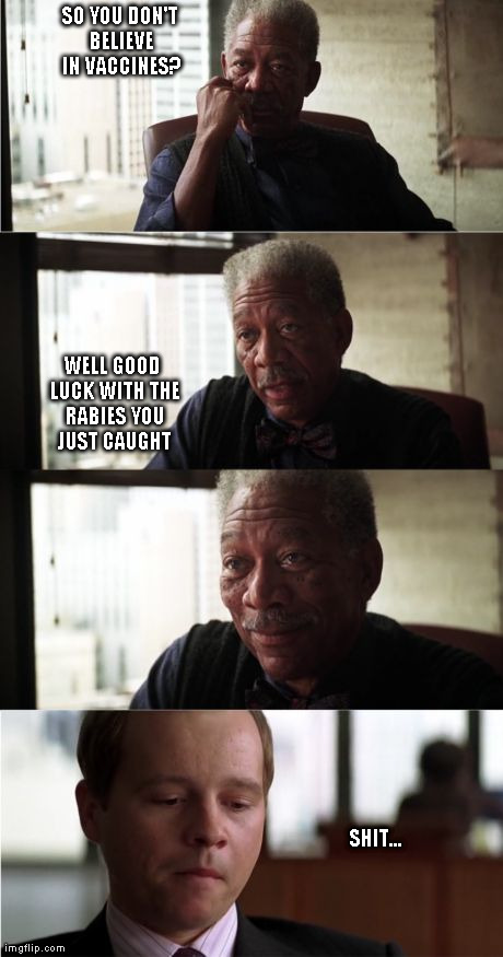 Morgan Freeman Good Luck | SO YOU DON'T BELIEVE IN VACCINES? WELL GOOD LUCK WITH THE RABIES YOU JUST CAUGHT SHIT... | image tagged in memes,morgan freeman good luck | made w/ Imgflip meme maker