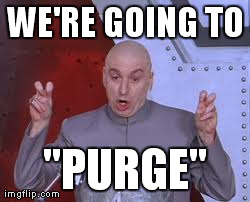 Dr Evil Laser Meme | WE'RE GOING TO "PURGE" | image tagged in memes,dr evil laser | made w/ Imgflip meme maker
