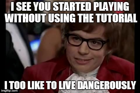 I Too Like To Live Dangerously | I SEE YOU STARTED PLAYING WITHOUT USING THE TUTORIAL I TOO LIKE TO LIVE DANGEROUSLY | image tagged in memes,i too like to live dangerously | made w/ Imgflip meme maker