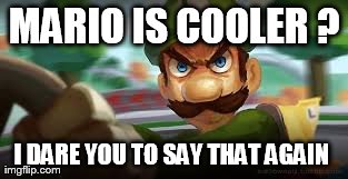 dont mess with Luigi  | MARIO IS COOLER ? I DARE YOU TO SAY THAT AGAIN | image tagged in luigi | made w/ Imgflip meme maker