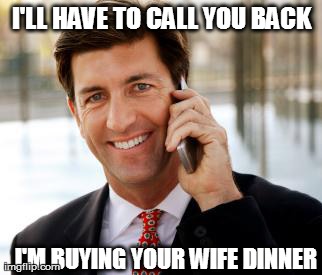 Arrogant Rich Man | I'LL HAVE TO CALL YOU BACK I'M BUYING YOUR WIFE DINNER | image tagged in memes,arrogant rich man | made w/ Imgflip meme maker