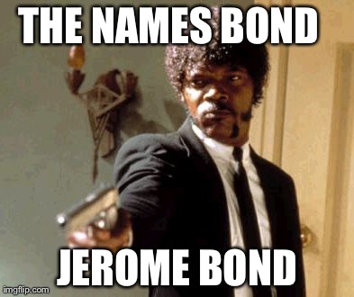 Say That Again I Dare You Meme | THE NAMES BOND 
 JEROME BOND | image tagged in memes,say that again i dare you | made w/ Imgflip meme maker