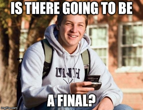 College Freshman Meme | IS THERE GOING TO BE A FINAL? | image tagged in memes,college freshman | made w/ Imgflip meme maker