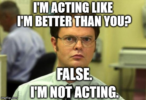 Troll Dwight | I'M ACTING LIKE I'M BETTER THAN YOU? I'M NOT ACTING. FALSE. | image tagged in memes,dwight schrute,funny,fail,scumbag,douchebag | made w/ Imgflip meme maker