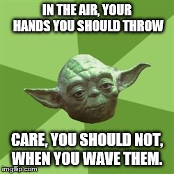 Yoda advice | IN THE AIR, YOUR HANDS YOU SHOULD THROW CARE, YOU SHOULD NOT, WHEN YOU WAVE THEM. | image tagged in memes,advice yoda,too funny,jokes | made w/ Imgflip meme maker