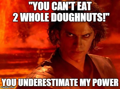 My Record is 6 :P | "YOU CAN'T EAT 2 WHOLE DOUGHNUTS!" YOU UNDERESTIMATE MY POWER | image tagged in memes,you underestimate my power | made w/ Imgflip meme maker