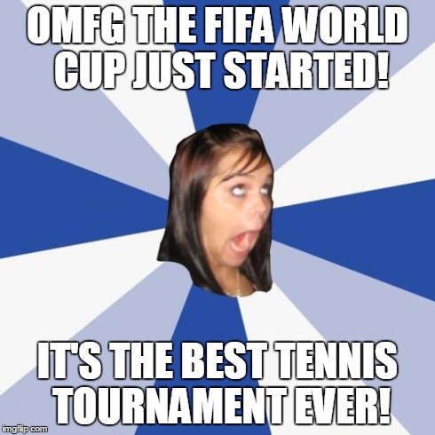 Annoying Facebook Girl | OMFG THE FIFA WORLD CUP JUST STARTED! IT'S THE BEST TENNIS TOURNAMENT EVER! | image tagged in memes,annoying facebook girl | made w/ Imgflip meme maker