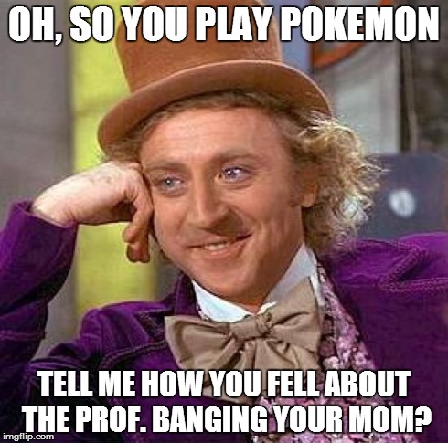 Creepy Condescending Wonka Meme | OH, SO YOU PLAY POKEMON TELL ME HOW YOU FELL ABOUT THE PROF. BANGING YOUR MOM? | image tagged in memes,creepy condescending wonka | made w/ Imgflip meme maker