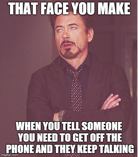 Face You Make Robert Downey Jr | THAT FACE YOU MAKE WHEN YOU TELL SOMEONE YOU NEED TO GET OFF THE PHONE AND THEY KEEP TALKING | image tagged in memes,face you make robert downey jr | made w/ Imgflip meme maker