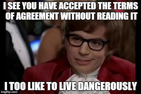 I Too Like To Live Dangerously | I SEE YOU HAVE ACCEPTED THE TERMS OF AGREEMENT WITHOUT READING IT I TOO LIKE TO LIVE DANGEROUSLY | image tagged in memes,i too like to live dangerously | made w/ Imgflip meme maker