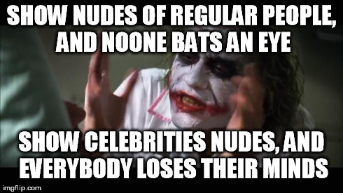 Celeb nudes | SHOW NUDES OF REGULAR PEOPLE, AND NOONE BATS AN EYE SHOW CELEBRITIES NUDES, AND EVERYBODY LOSES THEIR MINDS | image tagged in memes,and everybody loses their minds,celebs,nudes,pictures | made w/ Imgflip meme maker