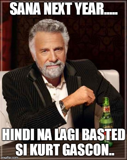 The Most Interesting Man In The World Meme | SANA NEXT YEAR..... HINDI NA LAGI BASTED SI KURT GASCON.. | image tagged in memes,the most interesting man in the world | made w/ Imgflip meme maker