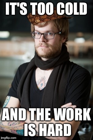 Hipster Barista Meme | IT'S TOO COLD AND THE WORK IS HARD | image tagged in memes,hipster barista,scumbag | made w/ Imgflip meme maker
