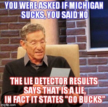 Maury Lie Detector Meme | YOU WERE ASKED IF MICHIGAN SUCKS, YOU SAID NO THE LIE DETECTOR RESULTS SAYS THAT IS A LIE, IN FACT IT STATES "GO BUCKS" | image tagged in memes,maury lie detector | made w/ Imgflip meme maker