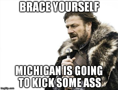 Brace Yourselves X is Coming Meme | BRACE YOURSELF MICHIGAN IS GOING TO KICK SOME ASS | image tagged in memes,brace yourselves x is coming | made w/ Imgflip meme maker