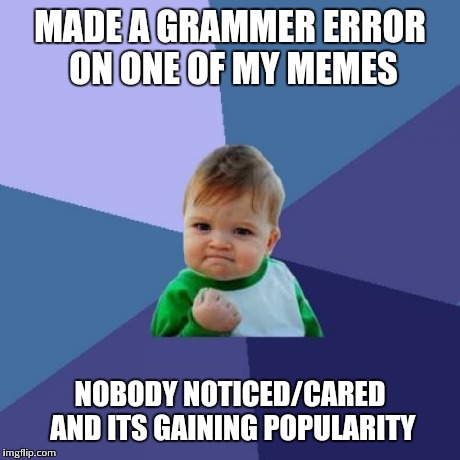 Success Kid | MADE A GRAMMER ERROR ON ONE OF MY MEMES NOBODY NOTICED/CARED AND ITS GAINING POPULARITY | image tagged in memes,success kid | made w/ Imgflip meme maker