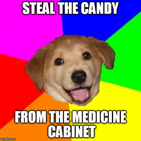 Advice Dog | STEAL THE CANDY FROM THE MEDICINE CABINET | image tagged in memes,advice dog | made w/ Imgflip meme maker