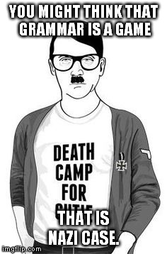 grammar nazi hipster hitler | YOU MIGHT THINK THAT GRAMMAR IS A GAME THAT IS NAZI CASE. | image tagged in memes,nazi,hitler,hipster,grammar | made w/ Imgflip meme maker