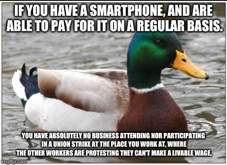 Seriously? How Stupid Are You? | IF YOU HAVE A SMARTPHONE, AND ARE ABLE TO PAY FOR IT ON A REGULAR BASIS. YOU HAVE ABSOLUTELY NO BUSINESS ATTENDING NOR PARTICIPATING IN A UN | image tagged in memes,actual advice mallard,work | made w/ Imgflip meme maker