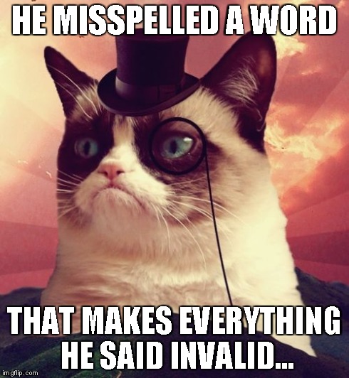 Grumpy Cat Top Hat | HE MISSPELLED A WORD THAT MAKES EVERYTHING HE SAID INVALID... | image tagged in memes,grumpy cat top hat,grumpy cat | made w/ Imgflip meme maker