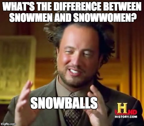 How Frozen should have gone | WHAT'S THE DIFFERENCE BETWEEN SNOWMEN AND SNOWWOMEN? SNOWBALLS | image tagged in memes,ancient aliens,froze,snow,snowball,snowman | made w/ Imgflip meme maker