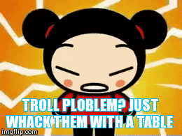 troll problem? just whack them with a table