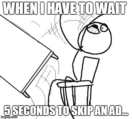 Table Flip Guy | WHEN I HAVE TO WAIT 5 SECONDS TO SKIP AN AD... | image tagged in memes,table flip guy | made w/ Imgflip meme maker