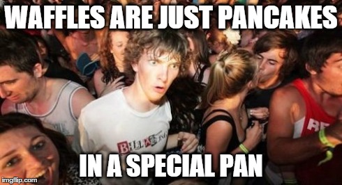Sudden Clarity Clarence | WAFFLES ARE JUST PANCAKES IN A SPECIAL PAN | image tagged in memes,sudden clarity clarence | made w/ Imgflip meme maker