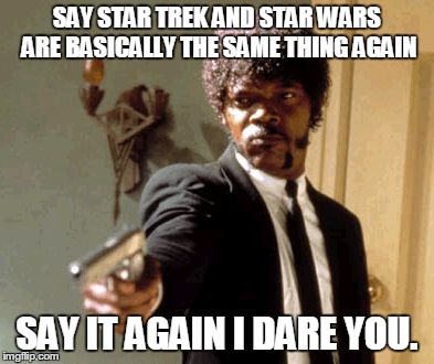 star wars vs star trek | SAY STAR TREK AND STAR WARS ARE BASICALLY THE SAME THING AGAIN SAY IT AGAIN I DARE YOU. | image tagged in memes,say that again i dare you,star wars,star trek | made w/ Imgflip meme maker