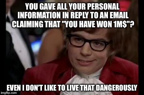 I Too Like To Live Dangerously | YOU GAVE ALL YOUR PERSONAL INFORMATION IN REPLY TO AN EMAIL CLAIMING THAT "YOU HAVE WON 1M$"? EVEN I DON'T LIKE TO LIVE THAT DANGEROUSLY | image tagged in memes,i too like to live dangerously | made w/ Imgflip meme maker