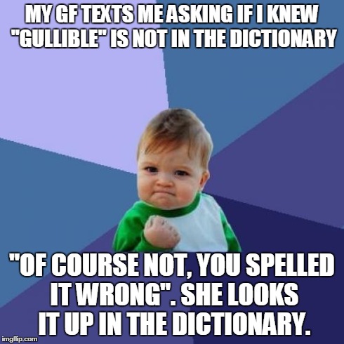 Success Kid | MY GF TEXTS ME ASKING IF I KNEW "GULLIBLE" IS NOT IN THE DICTIONARY "OF COURSE NOT, YOU SPELLED IT WRONG". SHE LOOKS IT UP IN THE DICTIONARY | image tagged in memes,success kid,AdviceAnimals | made w/ Imgflip meme maker