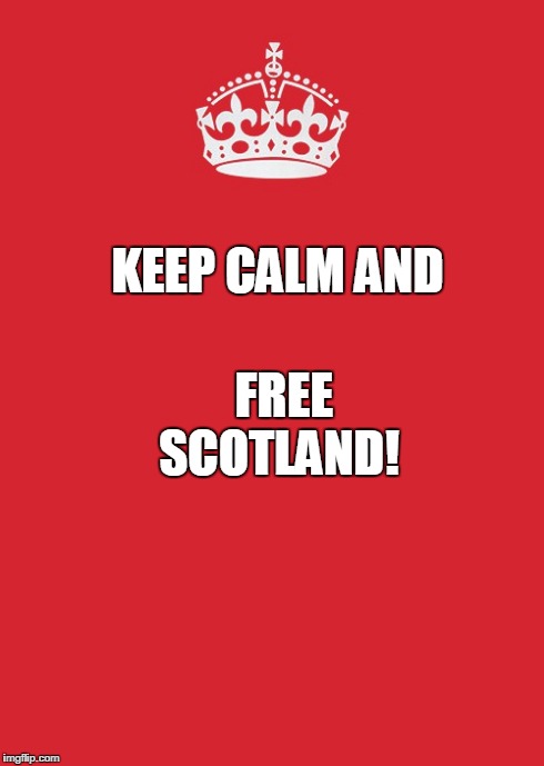 Keep Calm And Carry On Red | KEEP CALM
AND FREE SCOTLAND! | image tagged in memes,keep calm and carry on red | made w/ Imgflip meme maker