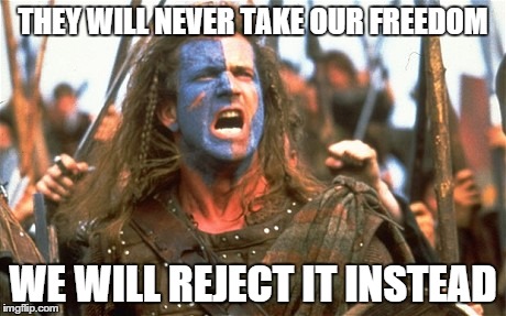 Scotland | THEY WILL NEVER TAKE OUR FREEDOM WE WILL REJECT IT INSTEAD | image tagged in politics,braveheart,scotland | made w/ Imgflip meme maker