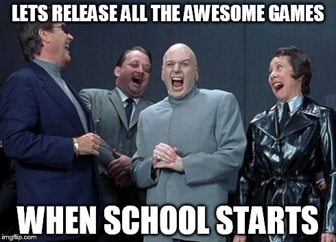 Laughing Villains | LETS RELEASE ALL THE AWESOME GAMES WHEN SCHOOL STARTS | image tagged in memes,laughing villains | made w/ Imgflip meme maker